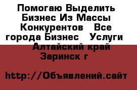  Помогаю Выделить Бизнес Из Массы Конкурентов - Все города Бизнес » Услуги   . Алтайский край,Заринск г.